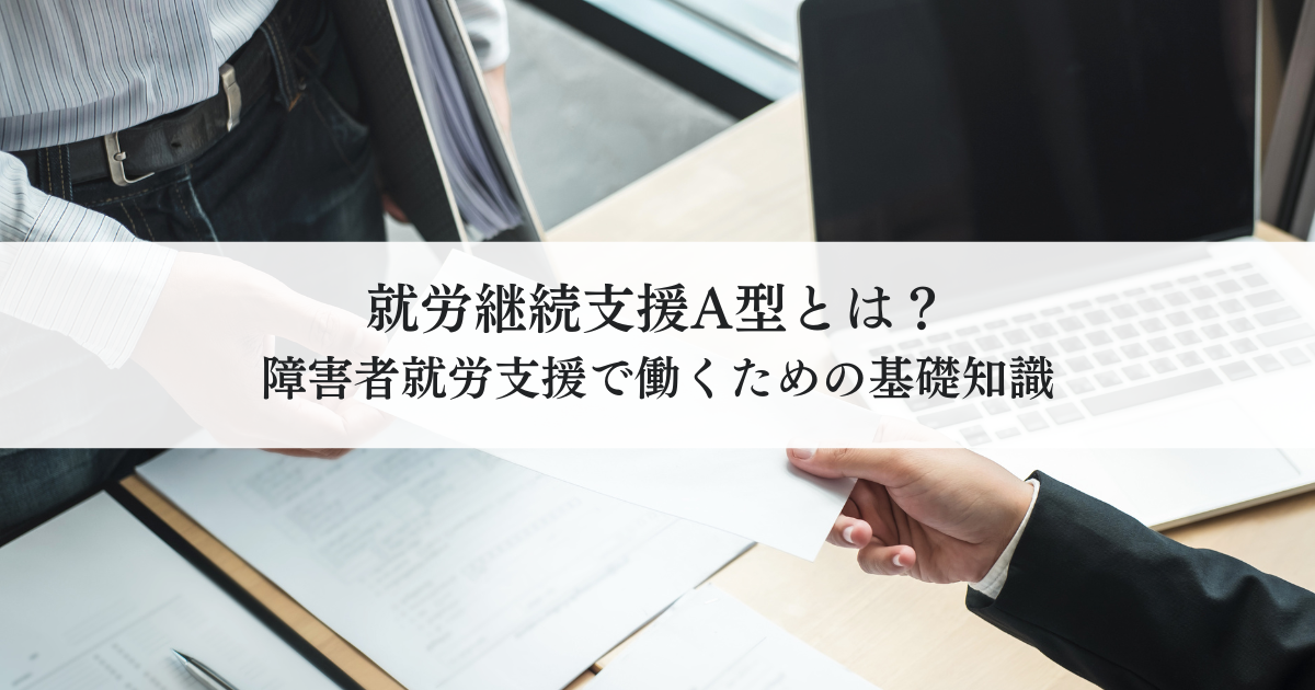 就労継続支援A型とは？障害者就労支援で働くための基礎知識