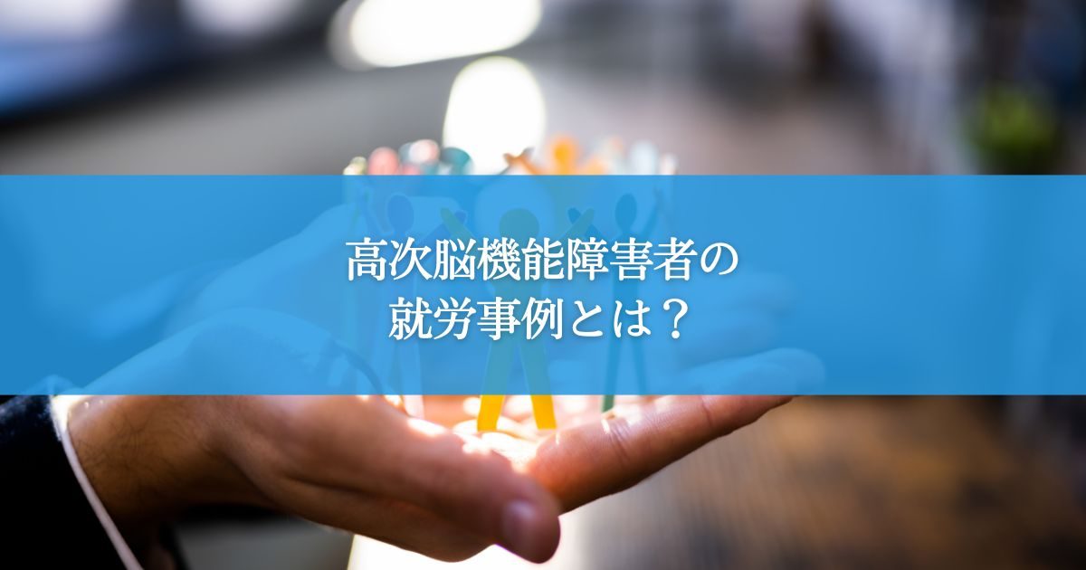 高次脳機能障害者の就労事例とは？成功への道筋